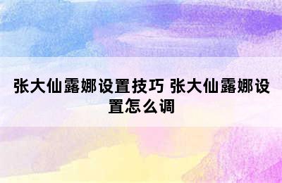 张大仙露娜设置技巧 张大仙露娜设置怎么调